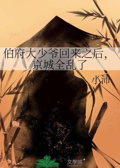 伯府大少爷回来之后，京城全乱了