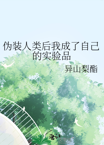 伪装人类后我成了自己的实验品