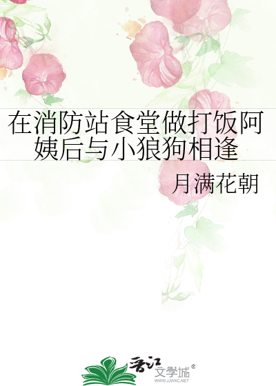 在消防站食堂做打饭阿姨后与小狼狗相逢