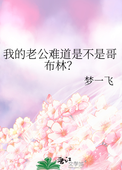 我的老公难道是不是哥布林？