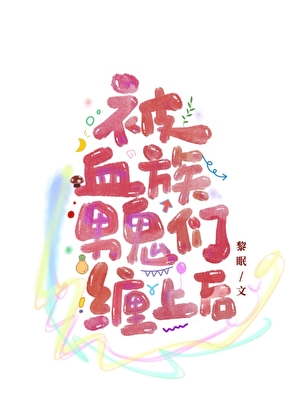 被血族男鬼们缠上后