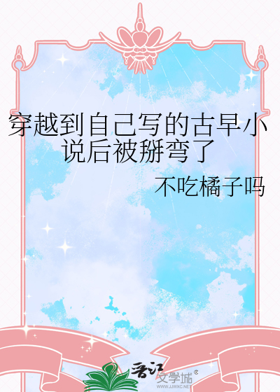 穿越到自己写的古早小说后被掰弯了