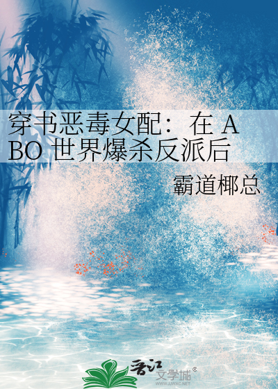 穿书恶毒女配：在 ABO 世界爆杀反派后，和女主 HE 了