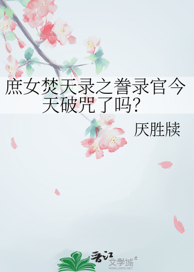 庶女焚天录之誊录官今天破咒了吗？
